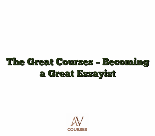 The Great Courses - Becoming a Great Essayist