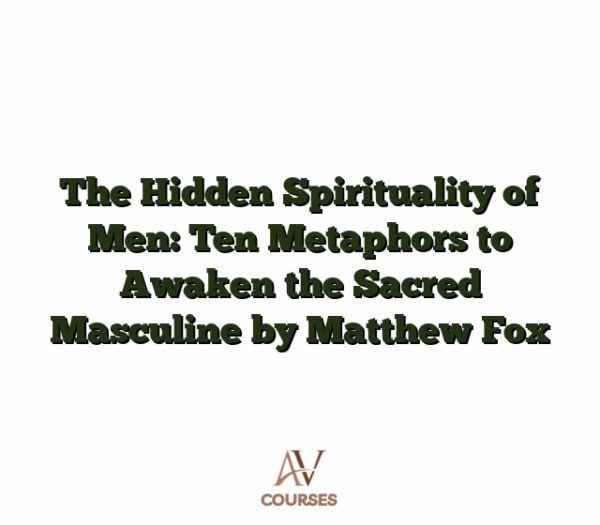 The Hidden Spirituality of Men: Ten Metaphors to Awaken the Sacred Masculine by Matthew Fox