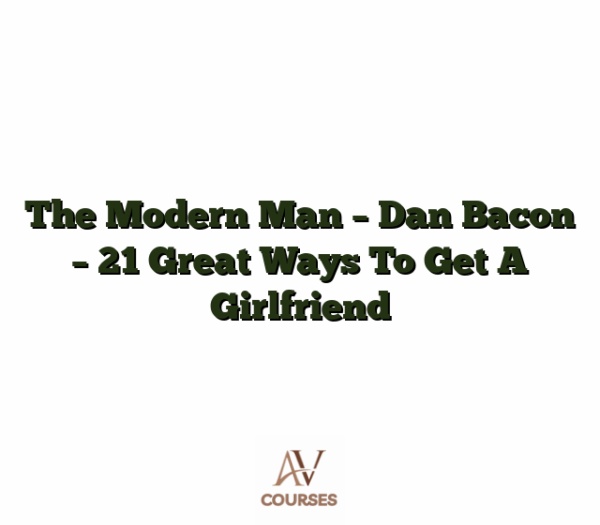 The Modern Man - Dan Bacon - 21 Great Ways To Get A Girlfriend