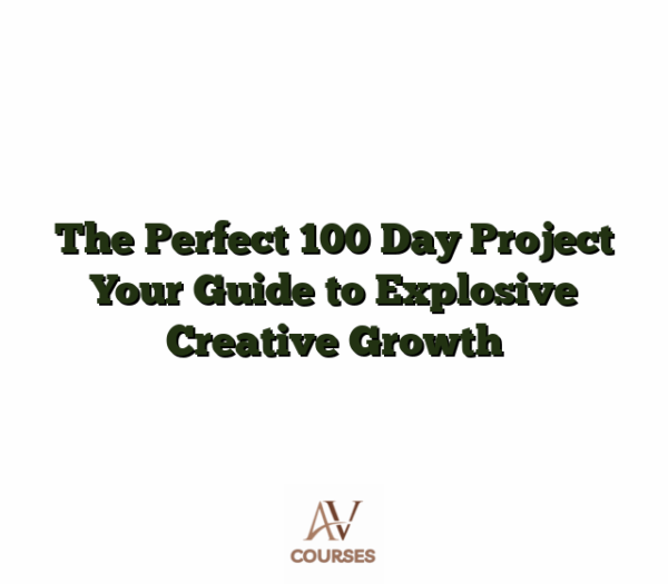 The Perfect 100 Day Project Your Guide to Explosive Creative Growth