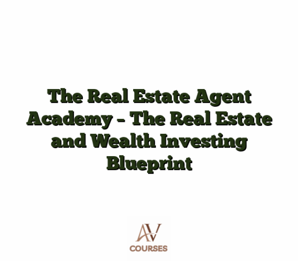 The Real Estate Agent Academy - The Real Estate and Wealth Investing Blueprint