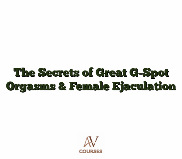 The Secrets of Great G-Spot Orgasms & Female Ejaculation