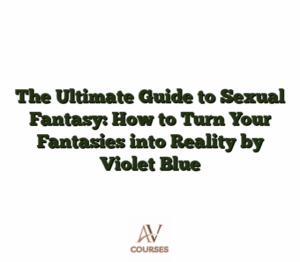 The Ultimate Guide to Sexual Fantasy: How to Turn Your Fantasies into Reality by Violet Blue