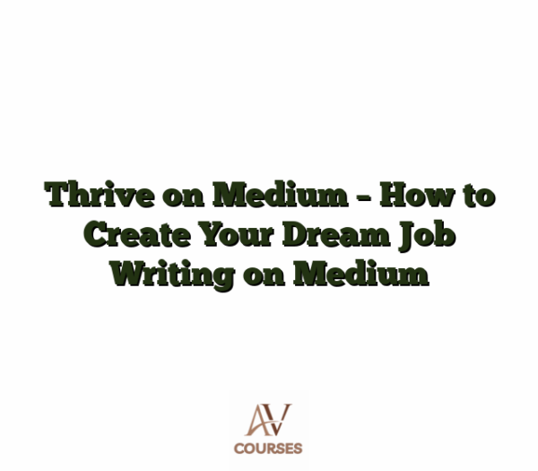 Thrive on Medium - How to Create Your Dream Job Writing on Medium