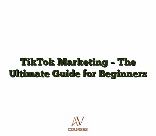 TikTok Marketing - The Ultimate Guide for Beginners