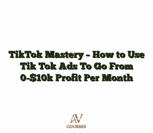 TikTok Mastery - How to Use Tik Tok Ads To Go From 0-$10k Profit Per Month