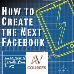 How to Create the Next Facebook: Seeing Your Startup Through, from Idea to IPO