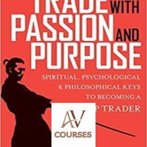 Trade With Passion and Purpose: Spiritual, Psychological, and Philosophical Keys to Becoming a Top Trader