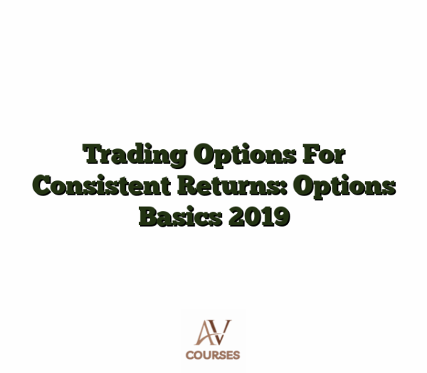 Trading Options For Consistent Returns: Options Basics 2019