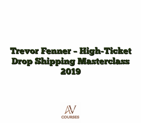 Trevor Fenner - High-Ticket Drop Shipping Masterclass 2019