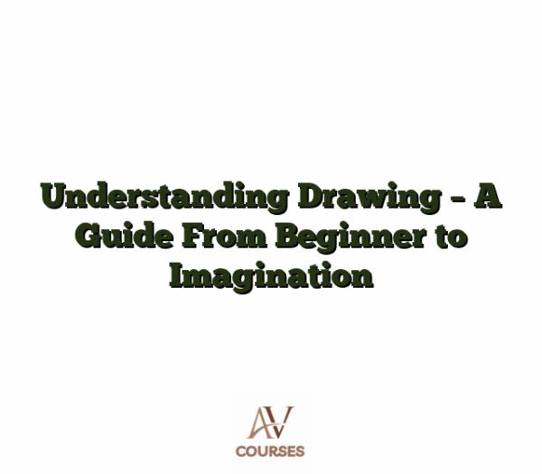 Understanding Drawing - A Guide From Beginner to Imagination