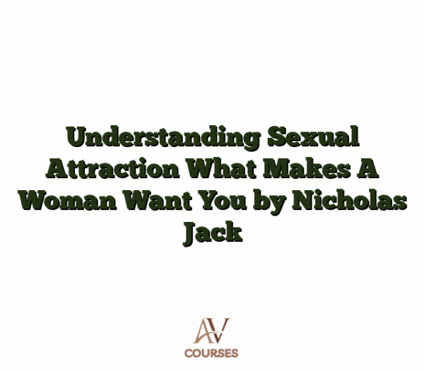 Understanding Sexual Attraction What Makes A Woman Want You by Nicholas Jack