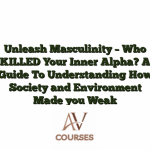 Unleash Masculinity - Who KILLED Your Inner Alpha? A Guide To Understanding How Society and Environment Made you Weak