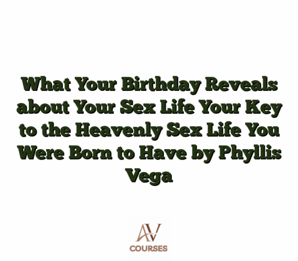 What Your Birthday Reveals about Your Sex Life Your Key to the Heavenly Sex Life You Were Born to Have by Phyllis Vega