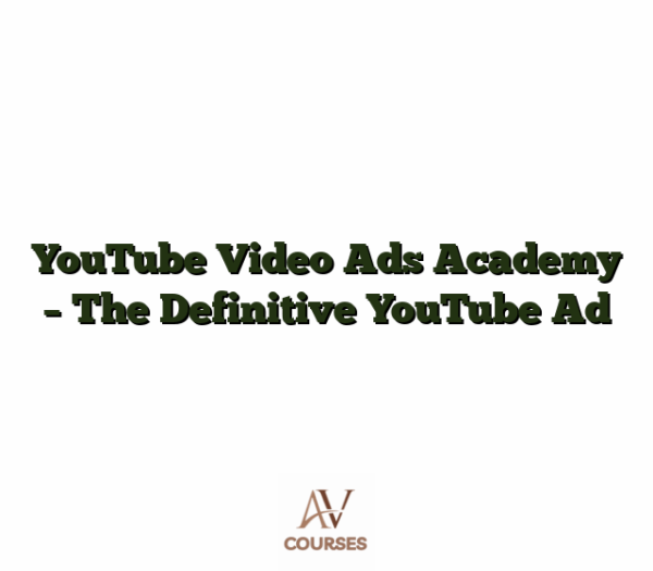 YouTube Video Ads Academy - The Definitive YouTube Ad
